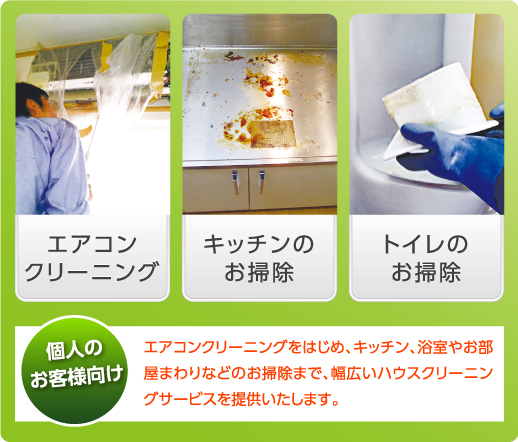 個人のお客様向け　エアコンクリーニングをはじめ、キッチン、浴室やお部屋まわりなどのお掃除まで幅広いハウスクリーニングサービスを提供いたします。